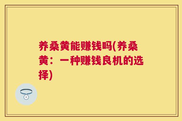 养桑黄能赚钱吗(养桑黄:一种赚钱良机的选择) 养桑黄能赚钱吗(养桑黄:一种赚钱良机的选择)