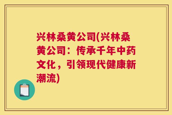 兴林桑黄公司(兴林桑黄公司:传承千年文化,引领现代健康新潮流) 兴林桑黄公司(兴林桑黄公司:传承千年文化,引领现代健康新潮流)