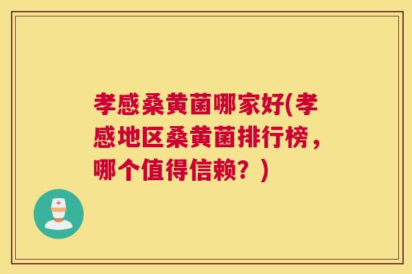 孝感桑黄菌哪家好(孝感地区桑黄菌排行榜,哪个值得信赖?) 孝感桑黄菌哪家好(孝感地区桑黄菌排行榜,哪个值得信赖?)