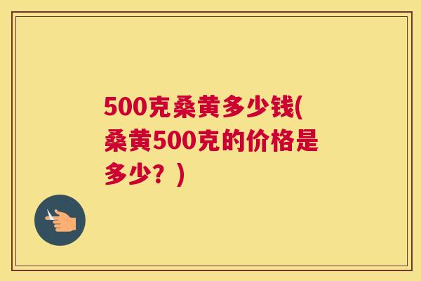 500克桑黄多少钱(桑黄500克的价格是多少?) 500克桑黄多少钱(桑黄500克的价格是多少?)