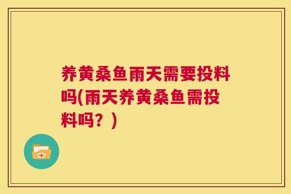 养黄桑鱼雨天需要投料吗(雨天养黄桑鱼需投料吗?) 养黄桑鱼雨天需要投料吗(雨天养黄桑鱼需投料吗?)