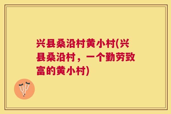 兴县桑沿村黄小村(兴县桑沿村,一个勤劳致富的黄小村) 兴县桑沿村黄小村(兴县桑沿村,一个勤劳致富的黄小村)