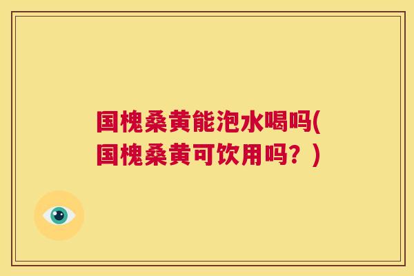 国槐桑黄能泡水喝吗(国槐桑黄可饮用吗?) 国槐桑黄能泡水喝吗(国槐桑黄可饮用吗?)