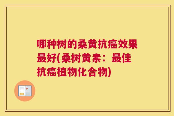 哪种树的桑黄抗效果好(桑树黄素:佳抗植物化合物) 哪种树的桑黄抗效果好(桑树黄素:佳抗植物化合物)