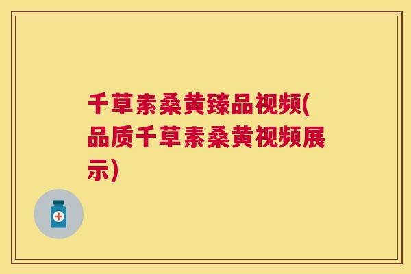 千草素桑黄臻品视频(品质千草素桑黄视频展示) 千草素桑黄臻品视频(品质千草素桑黄视频展示)