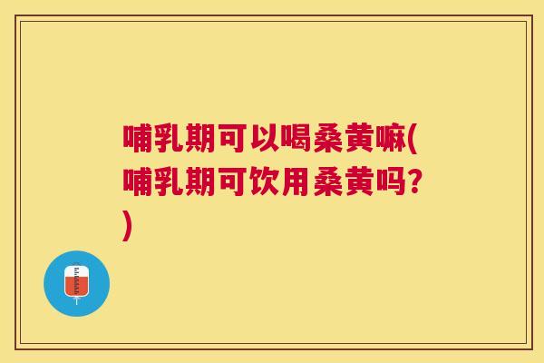 哺乳期可以喝桑黄嘛(哺乳期可饮用桑黄吗?) 哺乳期可以喝桑黄嘛(哺乳期可饮用桑黄吗?)