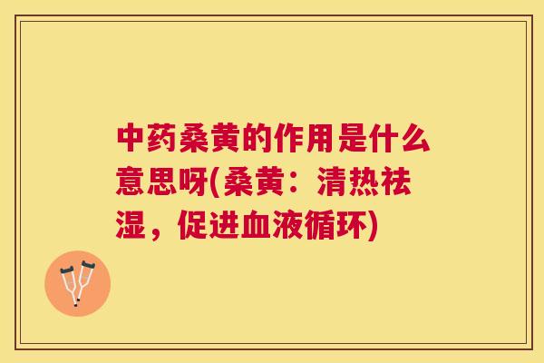 桑黄的作用是什么意思呀(桑黄:清热祛湿,促进) 桑黄的作用是什么意思呀(桑黄:清热祛湿,促进)
