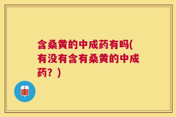 含桑黄的中成药有吗(有没有含有桑黄的中成药?) 含桑黄的中成药有吗(有没有含有桑黄的中成药?)