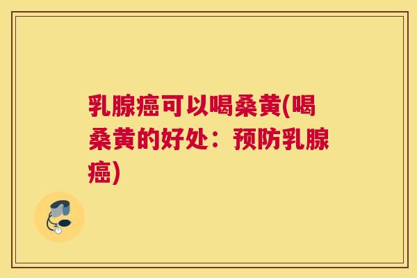 乳腺可以喝桑黄(喝桑黄的好处:乳腺) 乳腺可以喝桑黄(喝桑黄的好处:乳腺)