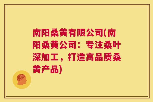 南阳桑黄有限公司(南阳桑黄公司：专注桑叶深加工，打造高品质桑黄产品)
