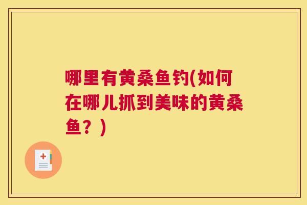 哪里有黄桑鱼钓(如何在哪儿抓到美味的黄桑鱼？)