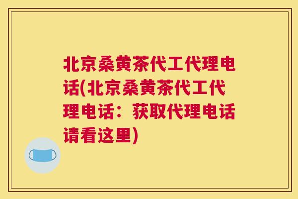 北京桑黄茶代工代理电话(北京桑黄茶代工代理电话:获取代理电话请看这里) 北京桑黄茶代工代理电话(北京桑黄茶代工代理电话:获取代理电话请看这里)
