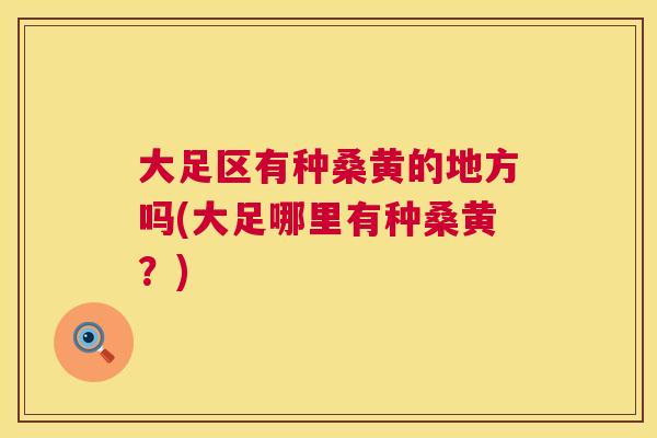 大足区有种桑黄的地方吗(大足哪里有种桑黄?) 大足区有种桑黄的地方吗(大足哪里有种桑黄?)