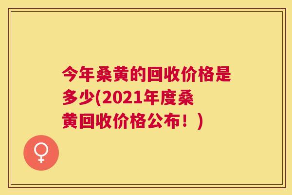 今年桑黄的回收价格是多少(2021年度桑黄回收价格公布!) 今年桑黄的回收价格是多少(2021年度桑黄回收价格公布!)