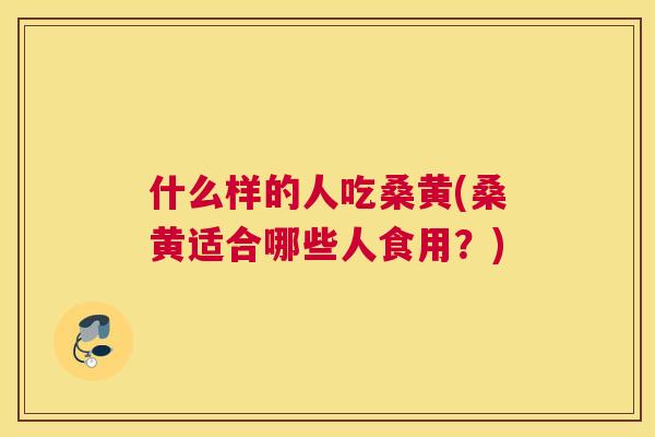 什么样的人吃桑黄(桑黄适合哪些人食用?) 什么样的人吃桑黄(桑黄适合哪些人食用?)