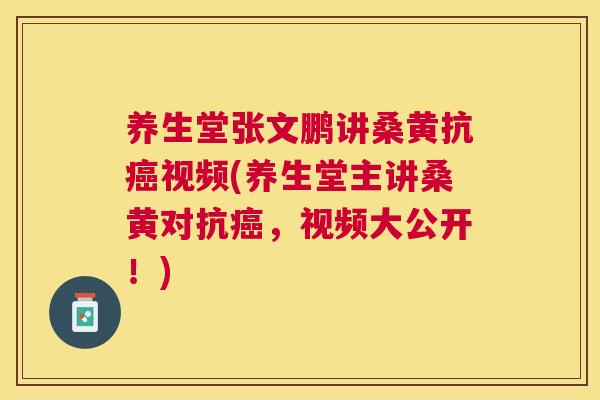 养生堂张文鹏讲桑黄抗视频(养生堂主讲桑黄对抗,视频大公开!) 养生堂张文鹏讲桑黄抗视频(养生堂主讲桑黄对抗,视频大公开!)