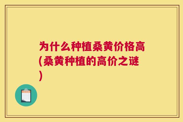 为什么种植桑黄价格高(桑黄种植的高价之谜) 为什么种植桑黄价格高(桑黄种植的高价之谜)