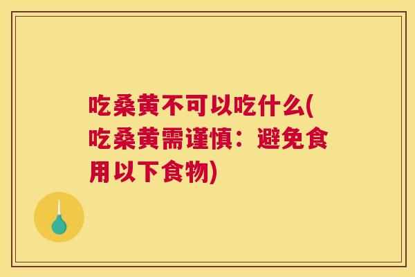 吃桑黄不可以吃什么(吃桑黄需谨慎:避免食用以下食物) 吃桑黄不可以吃什么(吃桑黄需谨慎:避免食用以下食物)
