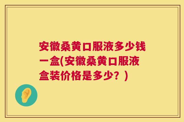 安徽桑黄口服液多少钱一盒(安徽桑黄口服液盒装价格是多少?) 安徽桑黄口服液多少钱一盒(安徽桑黄口服液盒装价格是多少?)