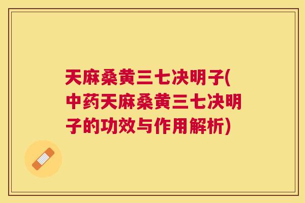 天麻桑黄三七决明子(天麻桑黄三七决明子的功效与作用解析) 天麻桑黄三七决明子(天麻桑黄三七决明子的功效与作用解析)
