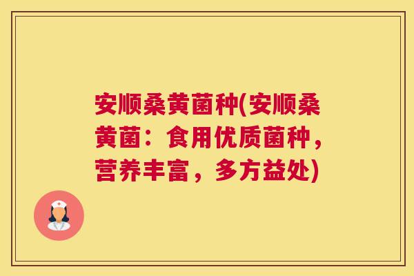 安顺桑黄菌种(安顺桑黄菌:食用优质菌种,营养丰富,多方益处) 安顺桑黄菌种(安顺桑黄菌:食用优质菌种,营养丰富,多方益处)