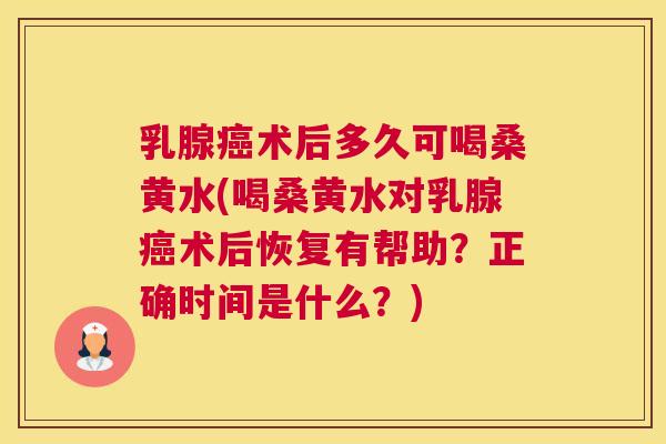 乳腺术后多久可喝桑黄水(喝桑黄水对乳腺术后恢复有帮助?正确时间是什么?) 乳腺术后多久可喝桑黄水(喝桑黄水对乳腺术后恢复有帮助?正确时间是什么?)