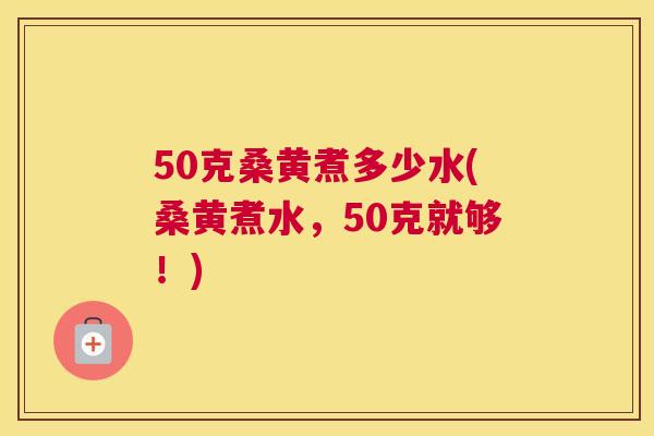 50克桑黄煮多少水(桑黄煮水,50克就够!) 50克桑黄煮多少水(桑黄煮水,50克就够!)