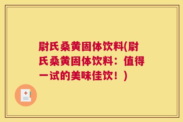 尉氏桑黄固体饮料(尉氏桑黄固体饮料:值得一试的美味佳饮!) 尉氏桑黄固体饮料(尉氏桑黄固体饮料:值得一试的美味佳饮!)