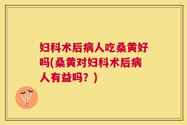 术后人吃桑黄好吗(桑黄对术后人有益吗?) 术后人吃桑黄好吗(桑黄对术后人有益吗?)