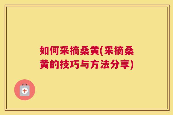 如何采摘桑黄(采摘桑黄的技巧与方法分享)