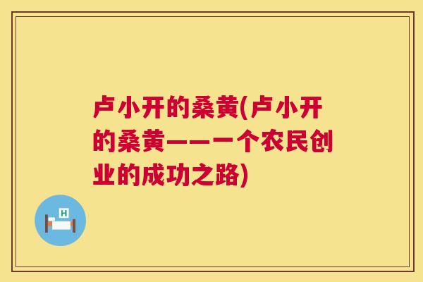 卢小开的桑黄(卢小开的桑黄——一个农民创业的成功之路) 卢小开的桑黄(卢小开的桑黄——一个农民创业的成功之路)