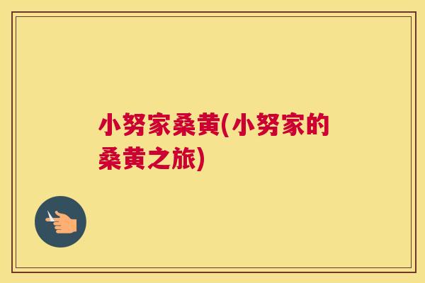 小努家桑黄(小努家的桑黄之旅) 小努家桑黄(小努家的桑黄之旅)