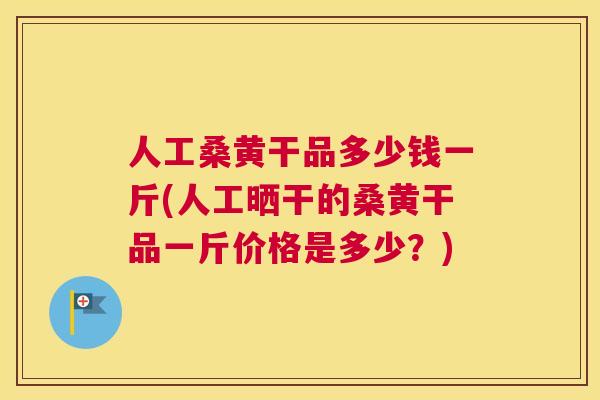 人工桑黄干品多少钱一斤(人工晒干的桑黄干品一斤价格是多少?) 人工桑黄干品多少钱一斤(人工晒干的桑黄干品一斤价格是多少?)