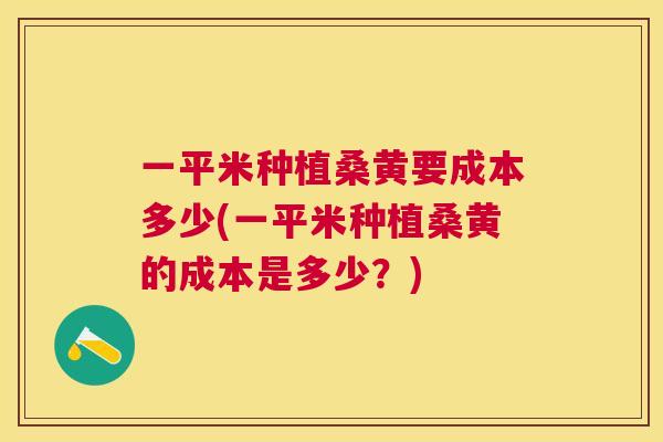 一平米种植桑黄要成本多少(一平米种植桑黄的成本是多少?) 一平米种植桑黄要成本多少(一平米种植桑黄的成本是多少?)