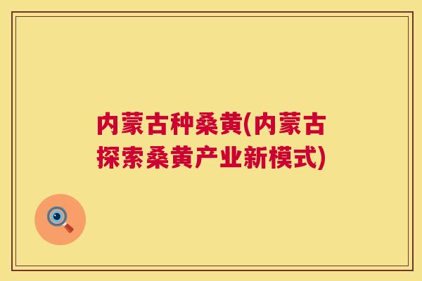 内蒙古种桑黄(内蒙古探索桑黄产业新模式) 内蒙古种桑黄(内蒙古探索桑黄产业新模式)