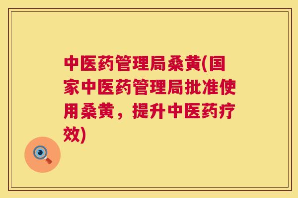 中医药管理局桑黄(国家中医药管理局批准使用桑黄,提升中医药疗效) 中医药管理局桑黄(国家中医药管理局批准使用桑黄,提升中医药疗效)