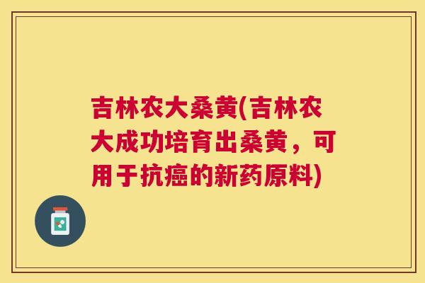 吉林农大桑黄(吉林农大成功培育出桑黄,可用于抗的新药原料) 吉林农大桑黄(吉林农大成功培育出桑黄,可用于抗的新药原料)