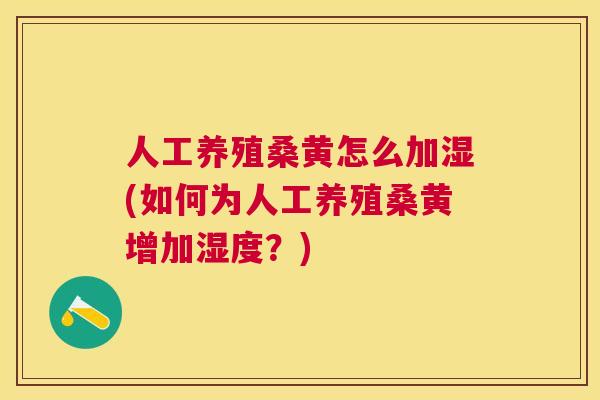 人工养殖桑黄怎么加湿(如何为人工养殖桑黄增加湿度？)