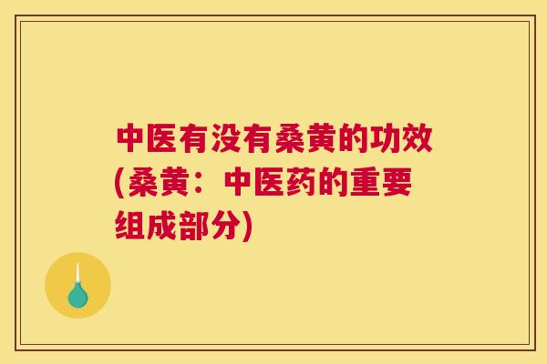 中医有没有桑黄的功效(桑黄:中医药的重要组成部分) 中医有没有桑黄的功效(桑黄:中医药的重要组成部分)