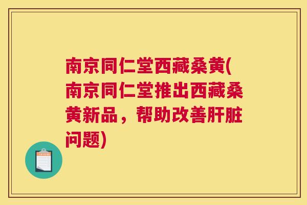 南京同仁堂西藏桑黄(南京同仁堂推出西藏桑黄新品,帮助改善问题) 南京同仁堂西藏桑黄(南京同仁堂推出西藏桑黄新品,帮助改善问题)