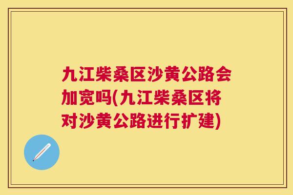 九江柴桑区沙黄公路会加宽吗(九江柴桑区将对沙黄公路进行扩建) 九江柴桑区沙黄公路会加宽吗(九江柴桑区将对沙黄公路进行扩建)