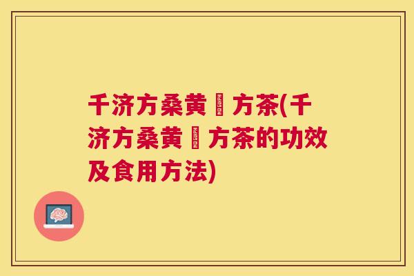 千济方桑黄組方茶(千济方桑黄組方茶的功效及食用方法) 千济方桑黄組方茶(千济方桑黄組方茶的功效及食用方法)