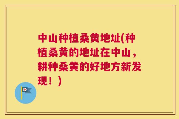 中山种植桑黄地址(种植桑黄的地址在中山，耕种桑黄的好地方新发现！)
