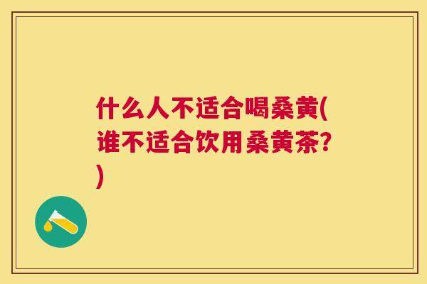 什么人不适合喝桑黄(谁不适合饮用桑黄茶?) 什么人不适合喝桑黄(谁不适合饮用桑黄茶?)