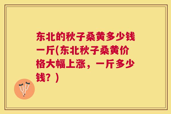 东北的秋子桑黄多少钱一斤(东北秋子桑黄价格大幅上涨,一斤多少钱?) 东北的秋子桑黄多少钱一斤(东北秋子桑黄价格大幅上涨,一斤多少钱?)