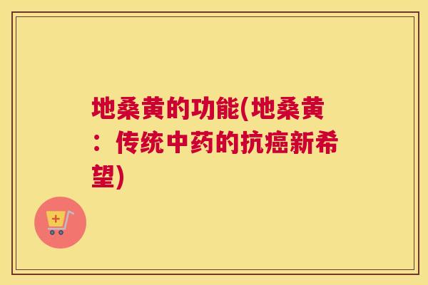 地桑黄的功能(地桑黄:传统的抗新希望) 地桑黄的功能(地桑黄:传统的抗新希望)