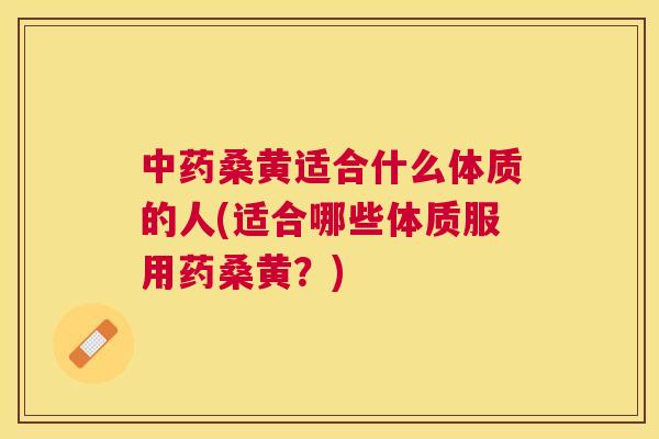 桑黄适合什么体质的人(适合哪些体质服用药桑黄?) 桑黄适合什么体质的人(适合哪些体质服用药桑黄?)