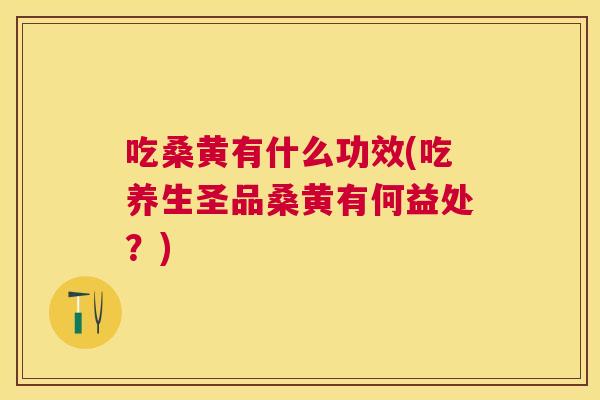 吃桑黄有什么功效(吃养生圣品桑黄有何益处?) 吃桑黄有什么功效(吃养生圣品桑黄有何益处?)