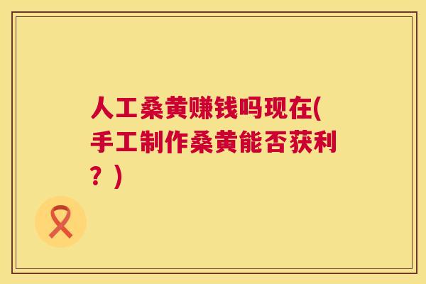 人工桑黄赚钱吗现在(手工制作桑黄能否获利?) 人工桑黄赚钱吗现在(手工制作桑黄能否获利?)