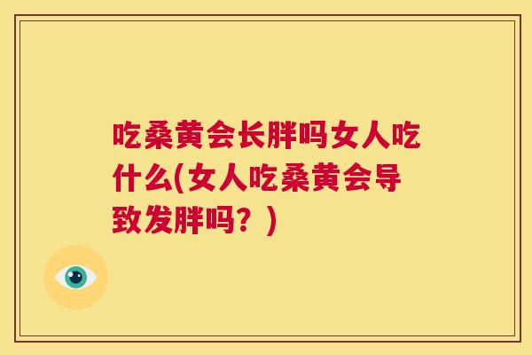 吃桑黄会长胖吗女人吃什么(女人吃桑黄会导致发胖吗?) 吃桑黄会长胖吗女人吃什么(女人吃桑黄会导致发胖吗?)